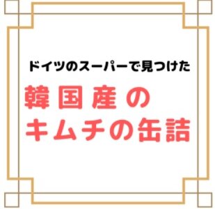 【韓国産のキムチの缶詰】ドイツのスーパーで発見｜美味しかったのでリピートする